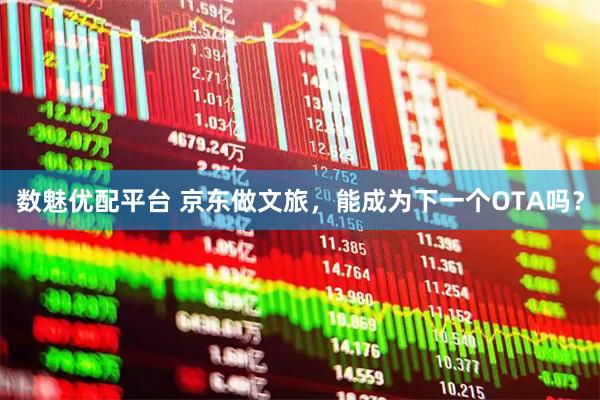数魅优配平台 京东做文旅，能成为下一个OTA吗？