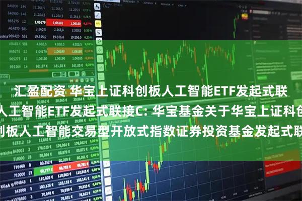 汇盈配资 华宝上证科创板人工智能ETF发起式联接A,华宝上证科创板人工智能ETF发起式联接C: 华宝基金关于华宝上证科创板人工智能交易型开放式指数证券投资基金发起式联接基金新增代销机构的公告