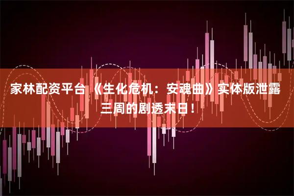 家林配资平台 《生化危机：安魂曲》实体版泄露 三周的剧透末日！