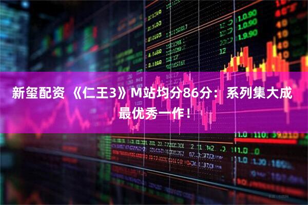新玺配资 《仁王3》M站均分86分：系列集大成 最优秀一作！