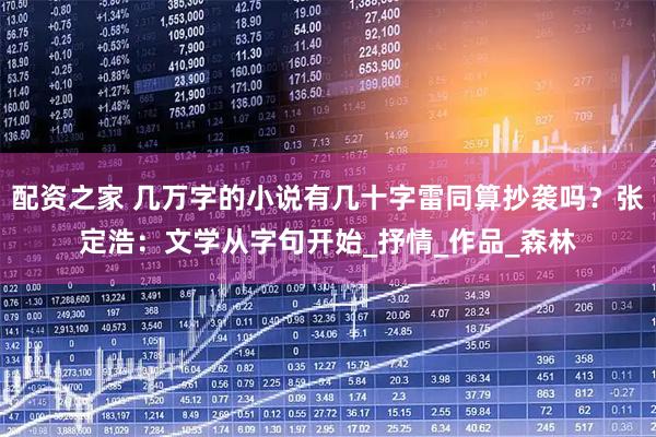 配资之家 几万字的小说有几十字雷同算抄袭吗？张定浩：文学从字句开始_抒情_作品_森林
