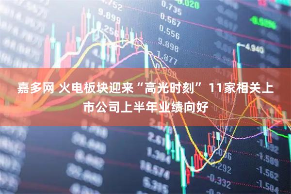 嘉多网 火电板块迎来“高光时刻” 11家相关上市公司上半年业绩向好