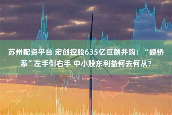 苏州配资平台 宏创控股635亿巨额并购：“魏桥系”左手倒右手 中小股东利益何去何从？