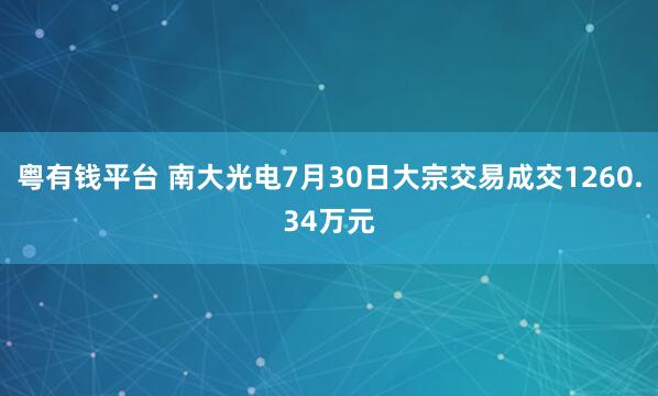 粤有钱平台 南大光电7月30日大宗交易成交1260.34万元