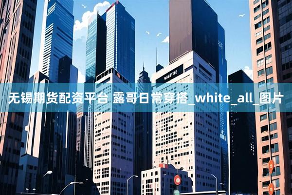 无锡期货配资平台 露哥日常穿搭_white_all_图片
