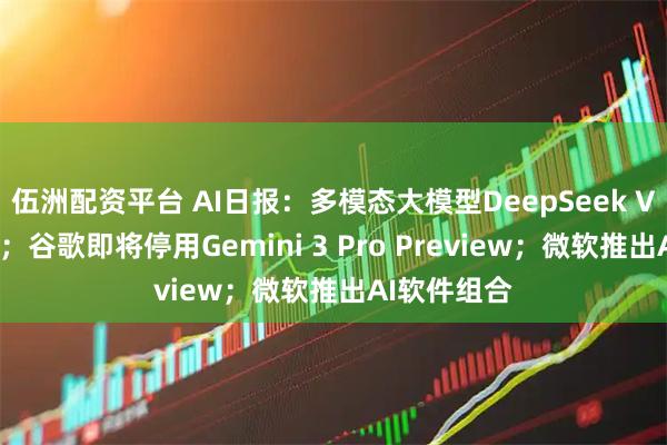 伍洲配资平台 AI日报：多模态大模型DeepSeek V4即将发布；谷歌即将停用Gemini 3 Pro Preview；微软推出AI软件组合
