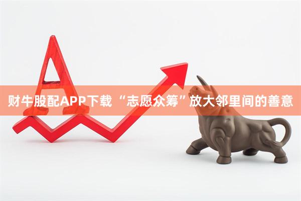 财牛股配APP下载 “志愿众筹”放大邻里间的善意