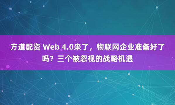 方道配资 Web 4.0来了，物联网企业准备好了吗？三个被忽视的战略机遇