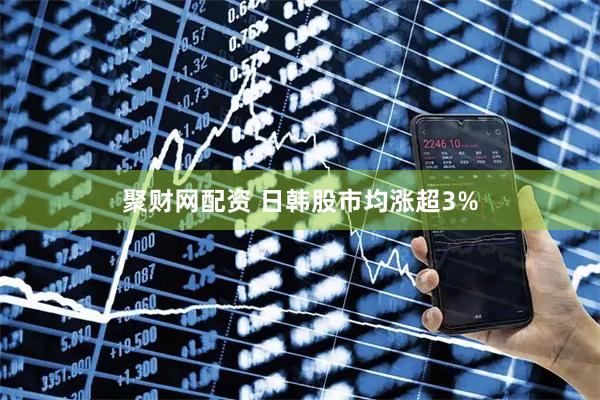 聚财网配资 日韩股市均涨超3%